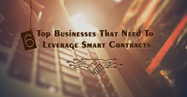 6 Top Businesses That Need To Leverage Smart Contracts